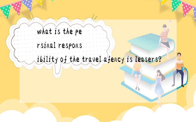 what is the persinal responsibility of the travel afency is leasers?