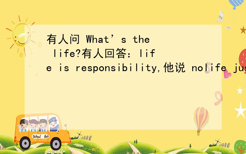 有人问 What’s the life?有人回答：life is responsibility,他说 nolife just is fifty without five.求解其中的含义.