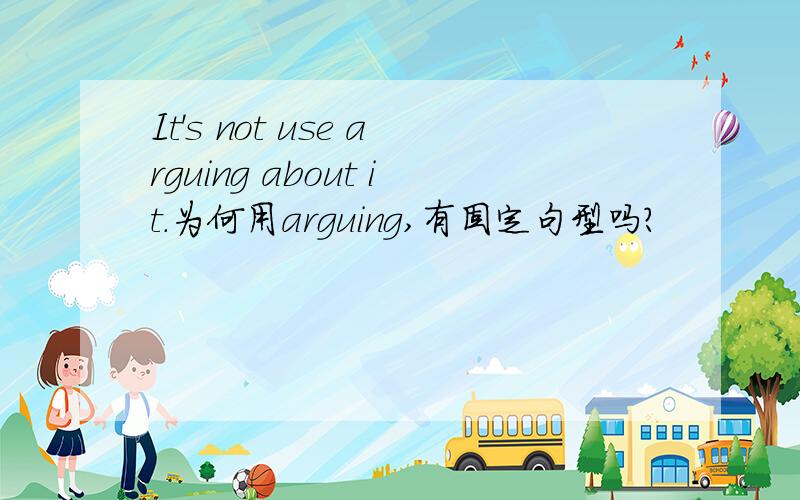It's not use arguing about it.为何用arguing,有固定句型吗?