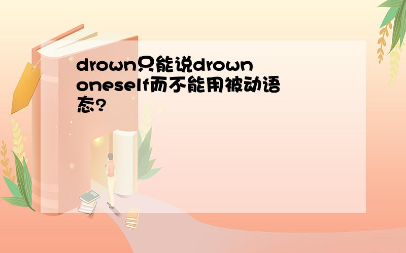 drown只能说drown oneself而不能用被动语态?
