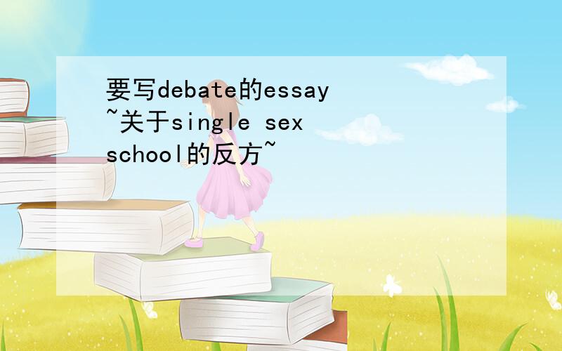 要写debate的essay~关于single sex school的反方~
