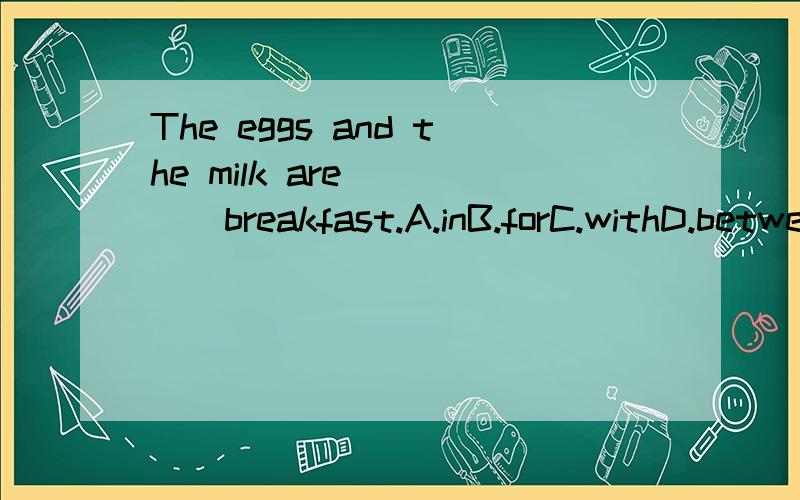 The eggs and the milk are_____breakfast.A.inB.forC.withD.between---_________do you like eating?---I like eating hamburgers and noodles.A.How manyB.How muchC.WhoseD.What