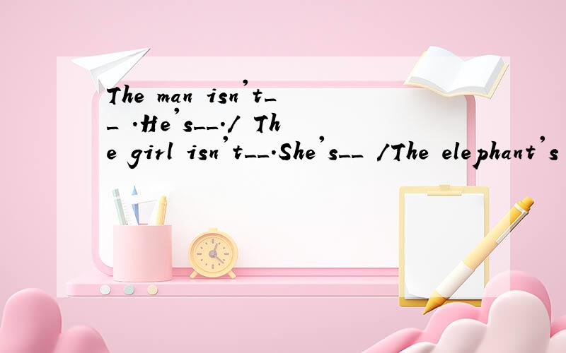 The man isn't__ .He's__./ The girl isn't__.She's__ /The elephant's nose isn't__lt's__.