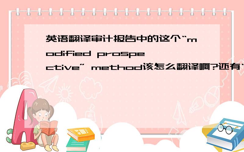 英语翻译审计报告中的这个“modified prospective” method该怎么翻译啊?还有“modified retrospective” method