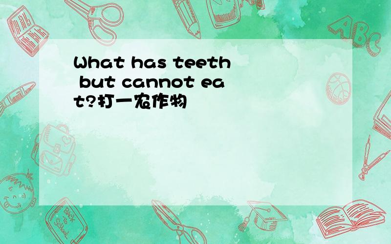 What has teeth but cannot eat?打一农作物