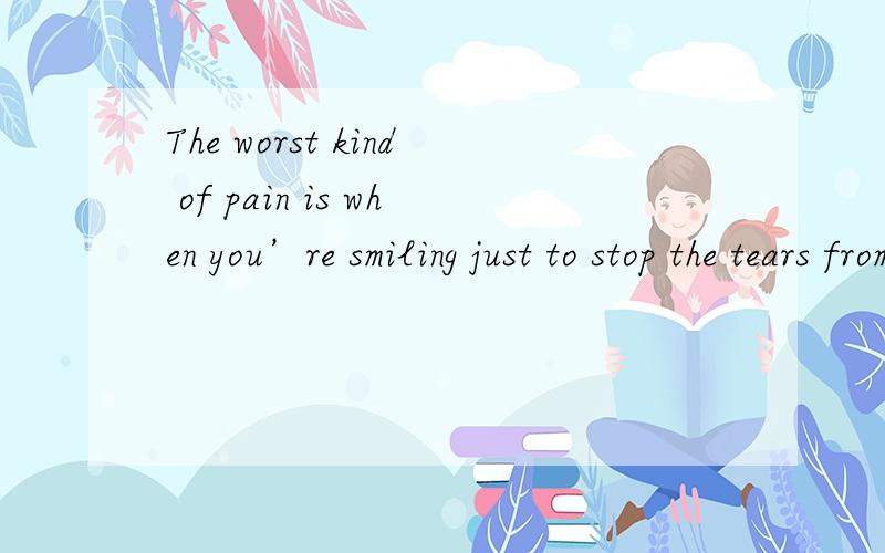 The worst kind of pain is when you’re smiling just to stop the tears from falling.翻译成中文?
