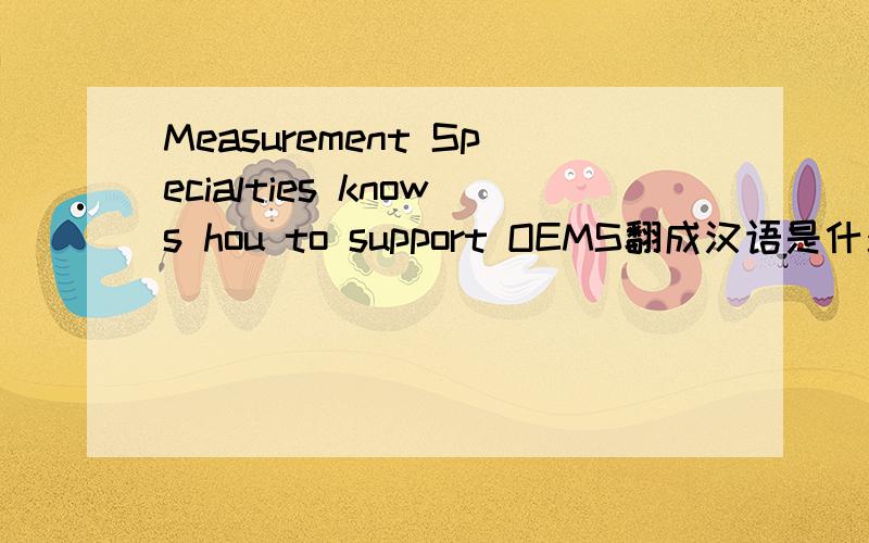 Measurement Specialties knows hou to support OEMS翻成汉语是什么意思