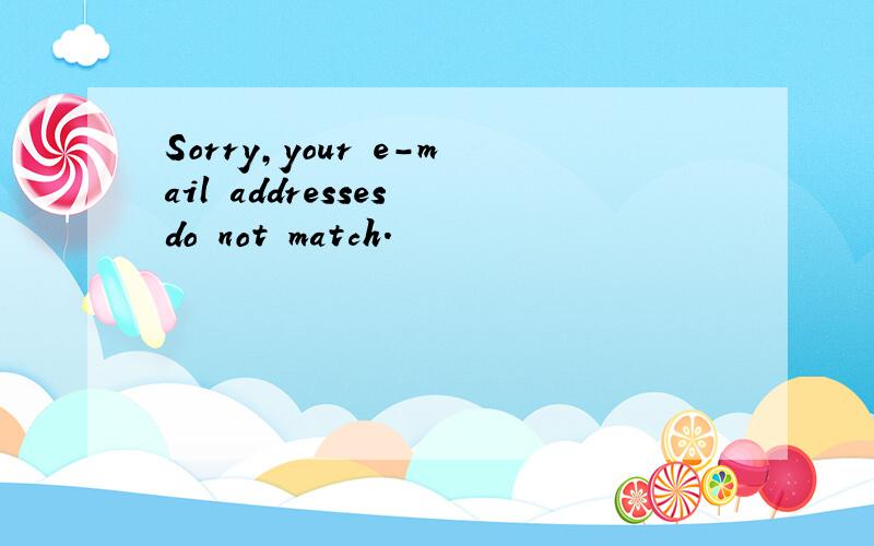 Sorry,your e-mail addresses do not match.