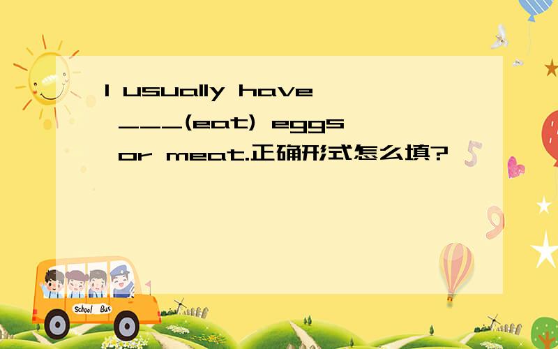 I usually have ___(eat) eggs or meat.正确形式怎么填?