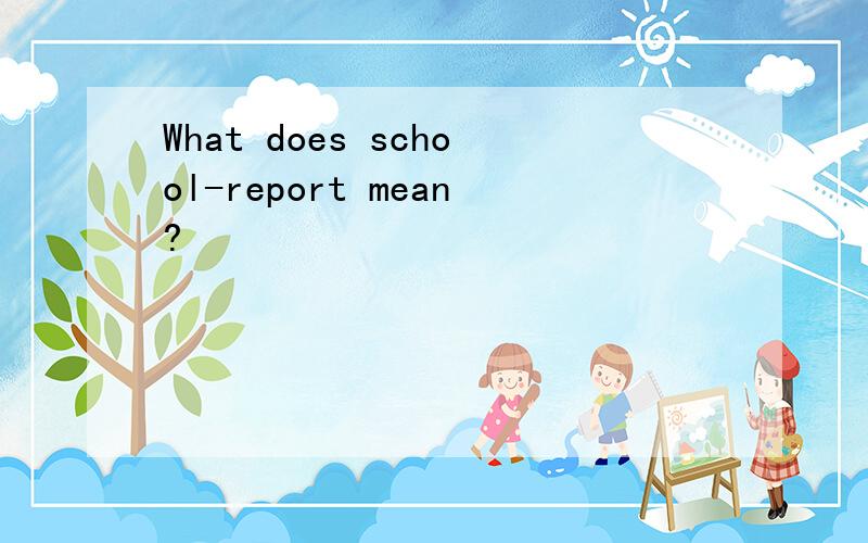 What does school-report mean?