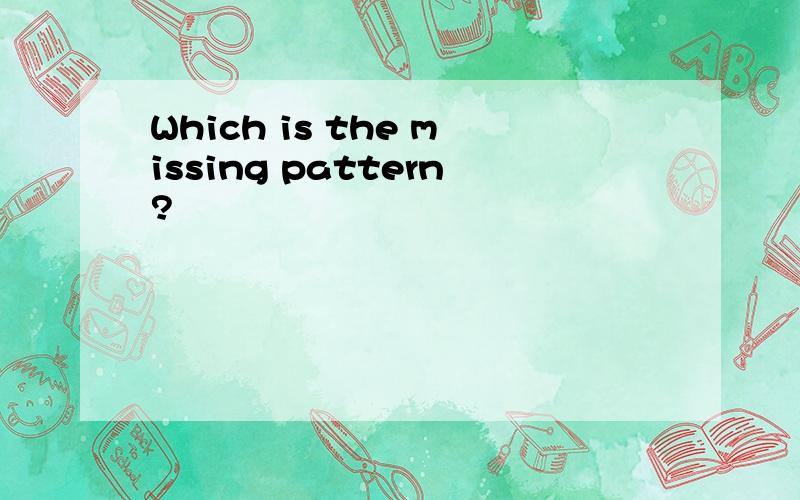 Which is the missing pattern?