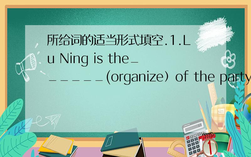 所给词的适当形式填空.1.Lu Ning is the______(organize）of the party2.can we_____（watch） the video at the party?3.if he___（have）enough time tomorrow ,he____(meet） you in his office.