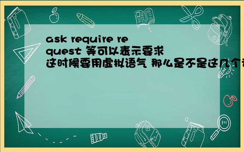 ask require request 等可以表示要求 这时候要用虚拟语气 那么是不是这几个词就不能用于陈述语气了呢?