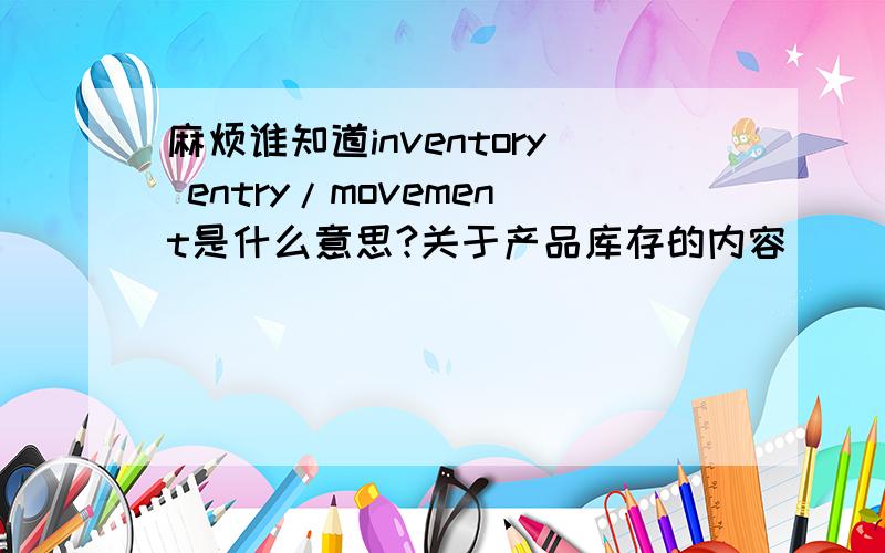 麻烦谁知道inventory entry/movement是什么意思?关于产品库存的内容
