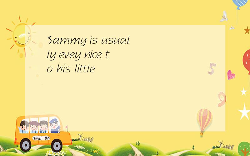 Sammy is usually evey nice to his little