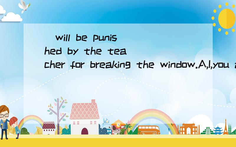_will be punished by the teacher for breaking the window.A,I,you and he B,I he and you选?为什么?