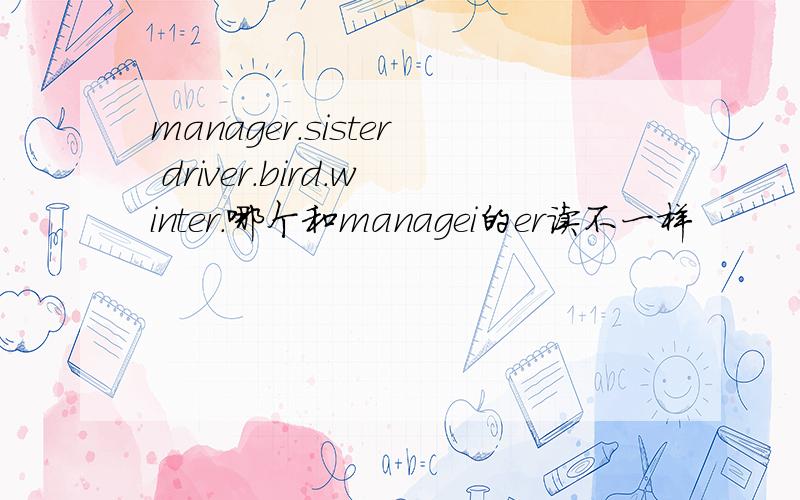 manager.sister driver.bird.winter.哪个和managei的er读不一样