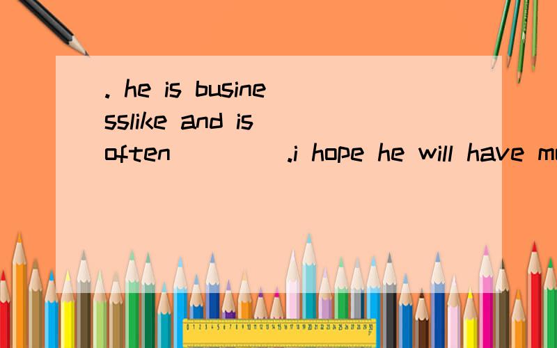 . he is businesslike and is often ____.i hope he will have more _____at his business.he is businesslike and is often ____.i hope he will have more _____at his business. A:success;successful        B:successful;successC:successfully;successful  D:succ
