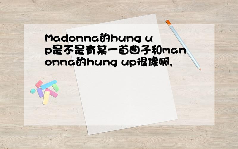 Madonna的hung up是不是有某一首曲子和manonna的hung up很像啊,