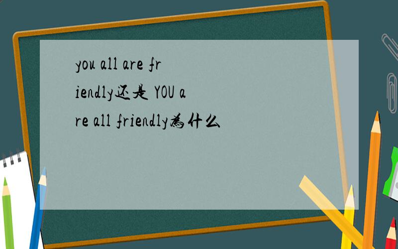 you all are friendly还是 YOU are all friendly为什么