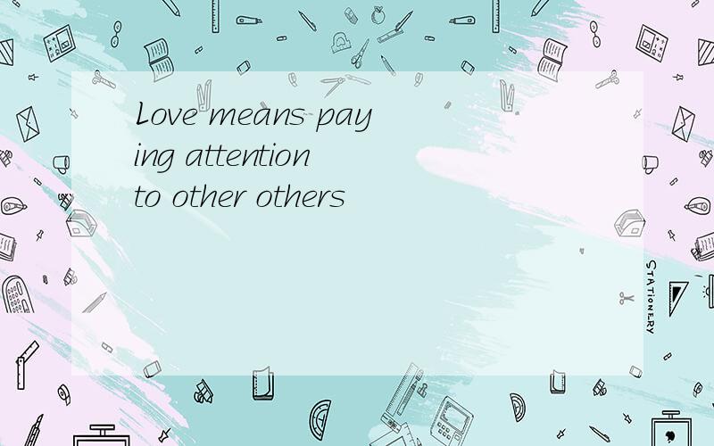Love means paying attention to other others