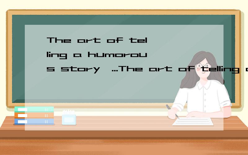 The art of telling a humorous story,...The art of telling a humorous story,I mean by word of mouth,not print,was created in America,and has remained at home.
