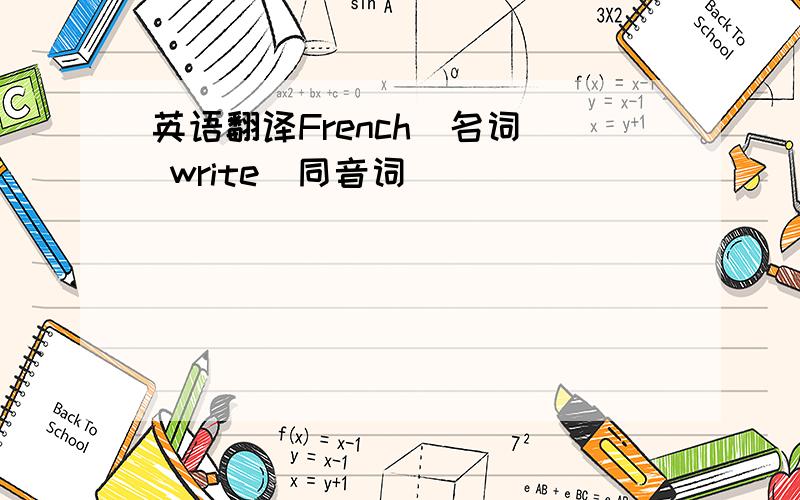 英语翻译French（名词） write（同音词）