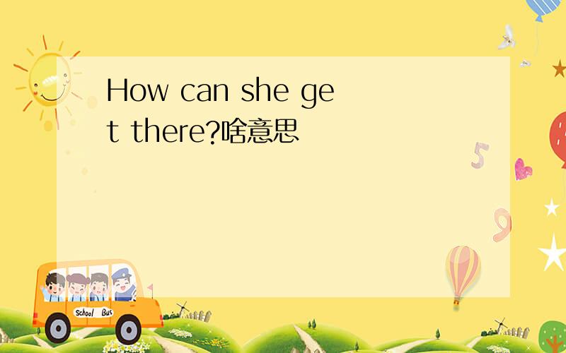 How can she get there?啥意思