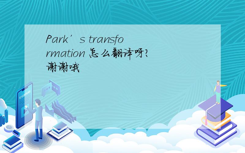 Park’s transformation 怎么翻译呀?谢谢哦