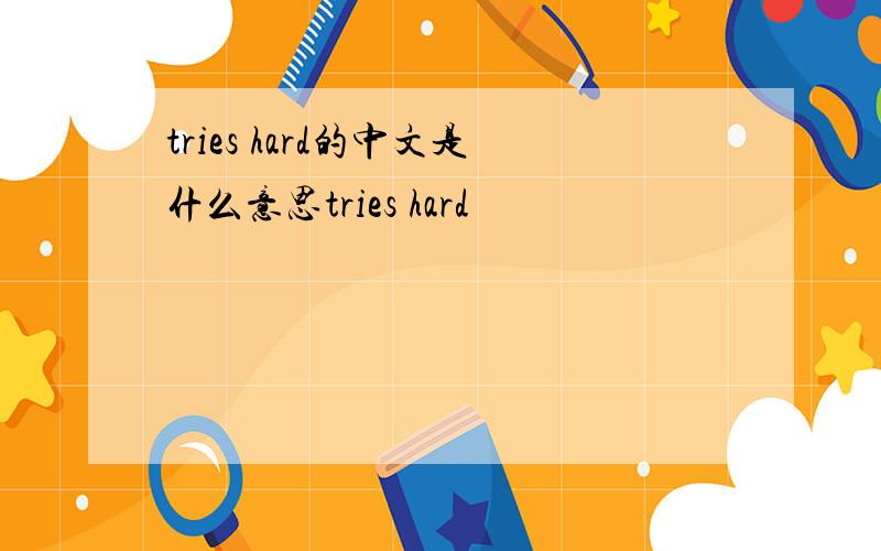 tries hard的中文是什么意思tries hard