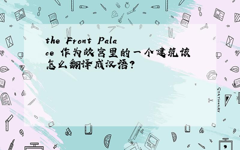 the Front Palace 作为故宫里的一个建筑该怎么翻译成汉语?