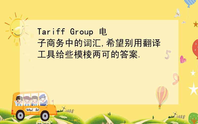 Tariff Group 电子商务中的词汇,希望别用翻译工具给些模棱两可的答案.