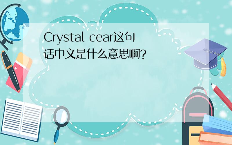 Crystal cear这句话中文是什么意思啊?