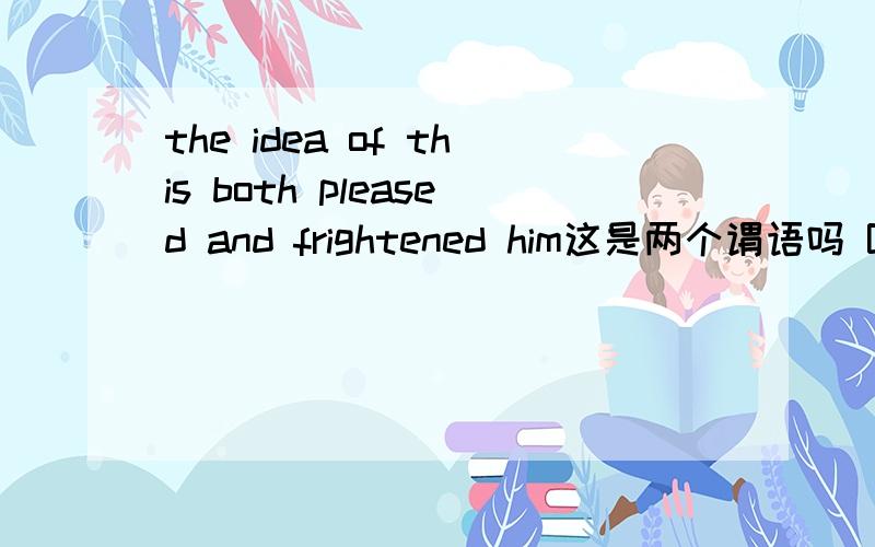 the idea of this both pleased and frightened him这是两个谓语吗 BOTH不是谓语吧