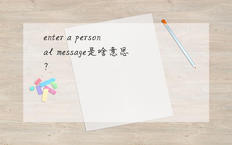 enter a personal message是啥意思?