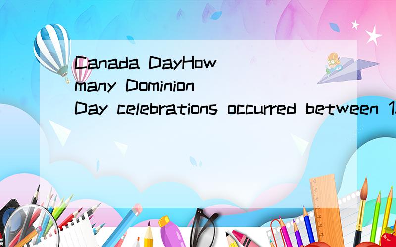 Canada DayHow many Dominion Day celebrations occurred between 1868 and 1957,and what was special about each one?When did Queen Elizabeth II attend the celebrations?这两句翻译下