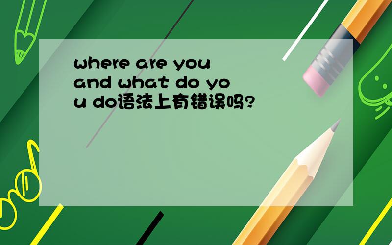 where are you and what do you do语法上有错误吗?