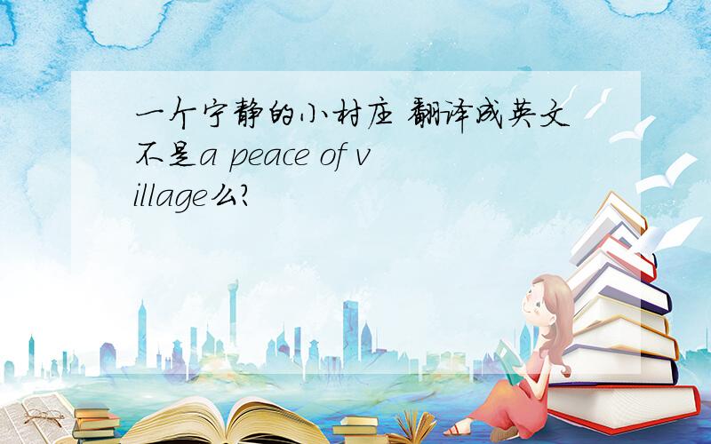 一个宁静的小村庄 翻译成英文不是a peace of village么？