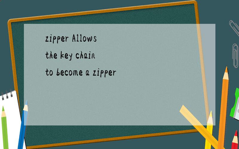 zipper Allows the key chain to become a zipper