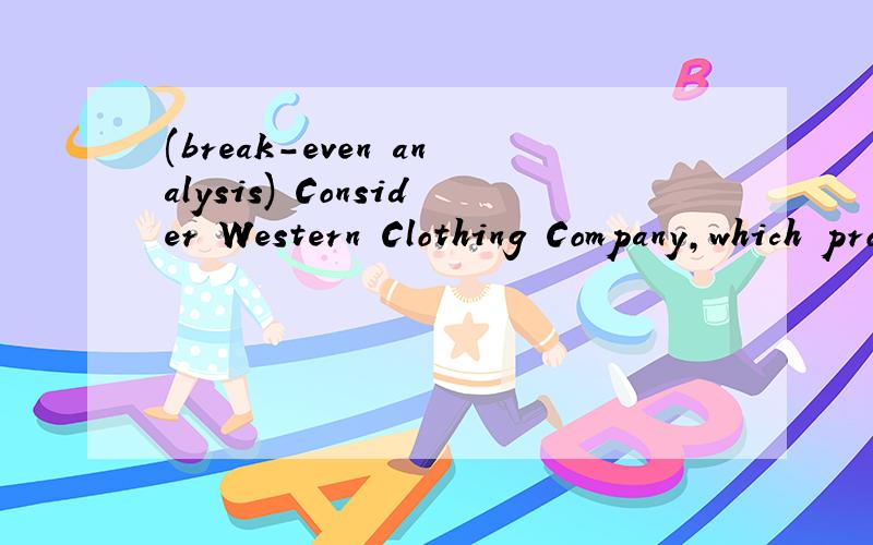 (break-even analysis) Consider Western Clothing Company,which produces denim jeans.The company in