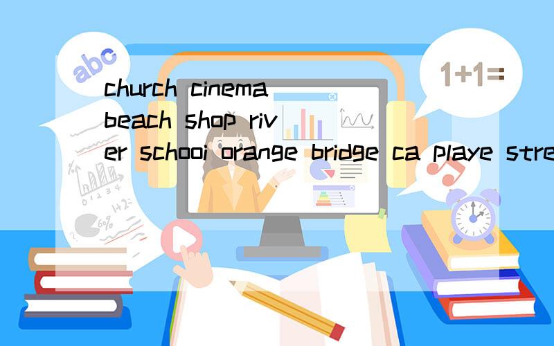 church cinema beach shop river schooi orange bridge ca playe street coat watch写出它们的复数形式,再按复数形式尾词的发音写在正确的后面 [S] [Z] [iz]classroom park