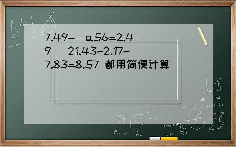 7.49-[o.56=2.49] 21.43-2.17-7.83=8.57 都用简便计算