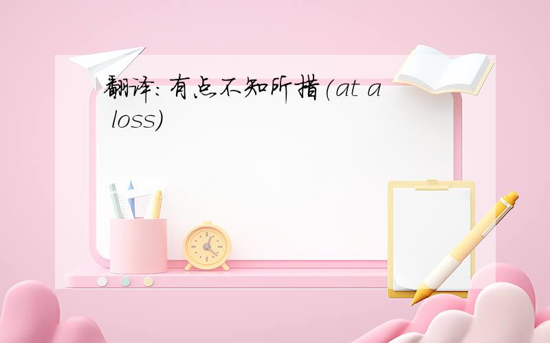翻译：有点不知所措(at a loss)