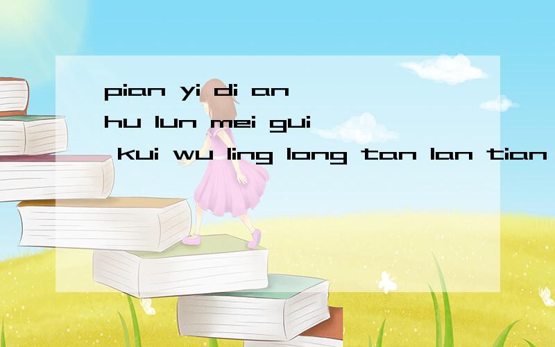 pian yi di an hu lun mei gui kui wu ling long tan lan tian jing在以上音节中 整体认读音节是那个?前鼻音是那个?后鼻音是那个?
