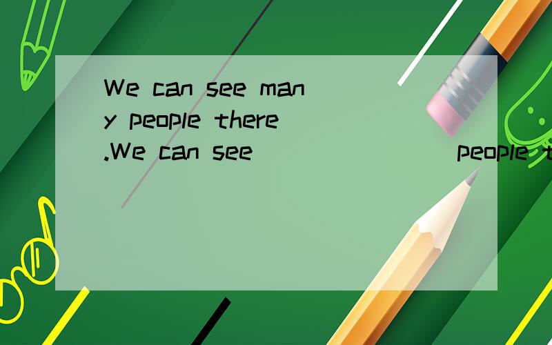 We can see many people there.We can see________people there.