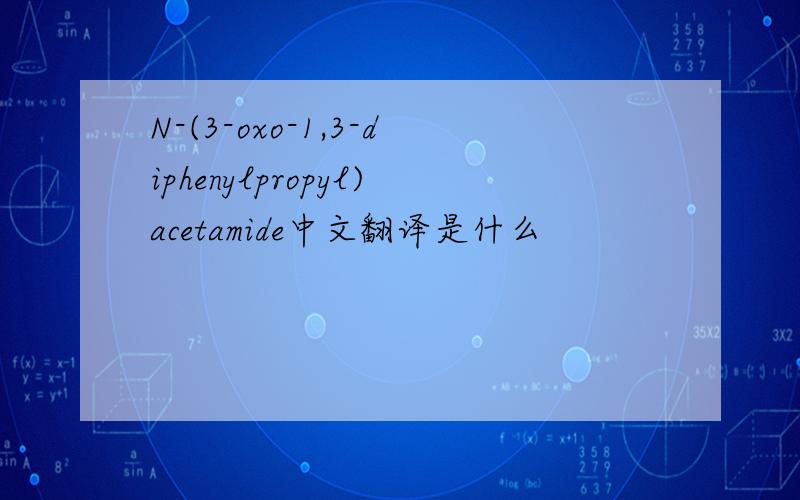 N-(3-oxo-1,3-diphenylpropyl)acetamide中文翻译是什么