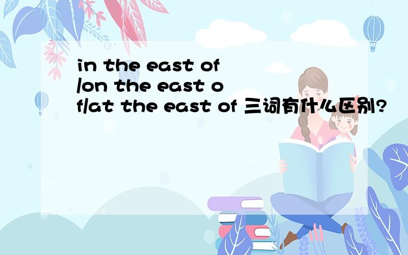in the east of/on the east of/at the east of 三词有什么区别?
