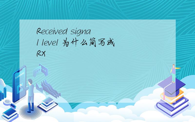 Received signal level 为什么简写成RX