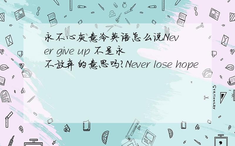 永不心灰意冷英语怎么说Never give up 不是永不放弃的意思吗?Never lose hope