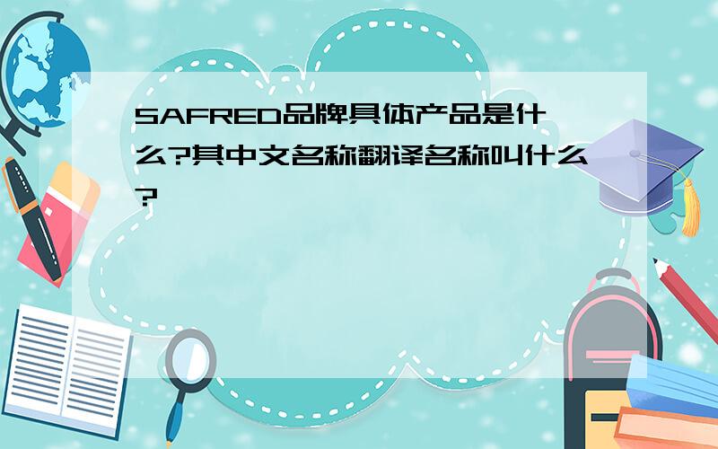SAFRED品牌具体产品是什么?其中文名称翻译名称叫什么?